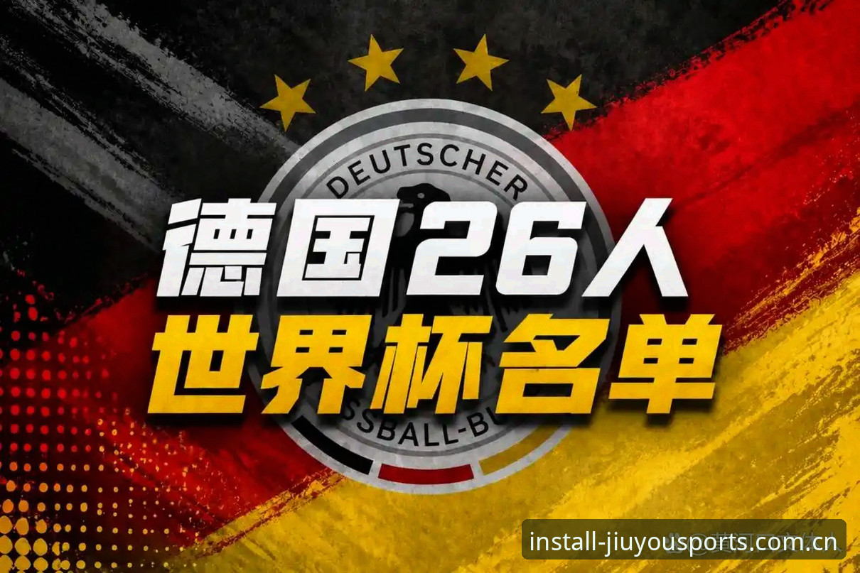 九游体育竞猜平台官方下载 3大看点解析德国队26人名单:40岁诺伊尔王者归来,18岁天才首度入围
